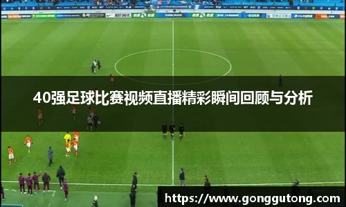 40强足球比赛视频直播精彩瞬间回顾与分析