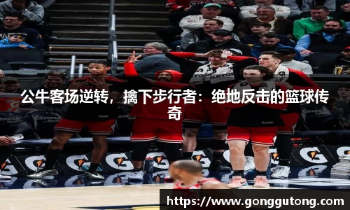 公牛客场逆转，擒下步行者：绝地反击的篮球传奇