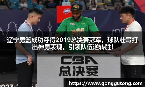 辽宁男篮成功夺得2019总决赛冠军，球队壮哥打出神勇表现，引领队伍逆转胜！