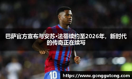 巴萨官方宣布与安苏·法蒂续约至2026年，新时代的传奇正在续写