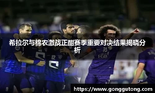 希拉尔与棉农激战正酣赛季重要对决结果揭晓分析