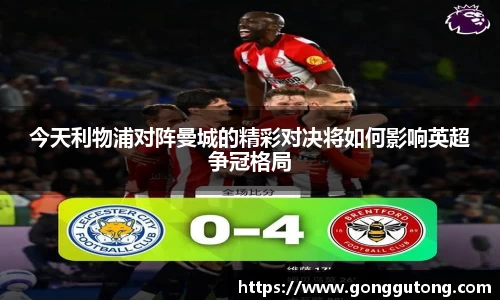 今天利物浦对阵曼城的精彩对决将如何影响英超争冠格局