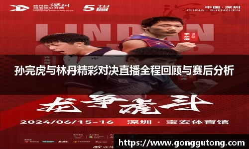 孙完虎与林丹精彩对决直播全程回顾与赛后分析