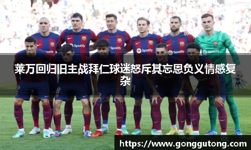 莱万回归旧主战拜仁球迷怒斥其忘恩负义情感复杂