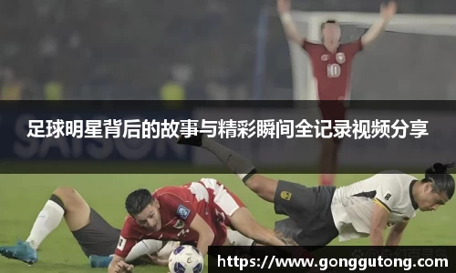 足球明星背后的故事与精彩瞬间全记录视频分享